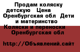 Продам коляску детскую › Цена ­ 1 000 - Оренбургская обл. Дети и материнство » Коляски и переноски   . Оренбургская обл.